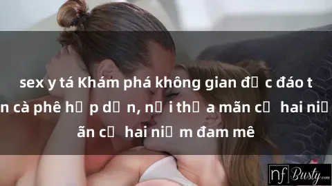 sex y tá Khám phá không gian độc đáo tại sex quán cà phê hấp dẫn, nơi thỏa mãn cả hai niềm đam mê
