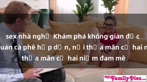 sex nhà nghỉ Khám phá không gian độc đáo tại sex quán cà phê hấp dẫn, nơi thỏa mãn cả hai niềm đam mê
