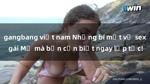 gangbang việt nam Những bí mật về sex gái Mỹ mà bạn cần biết ngay lập tức!