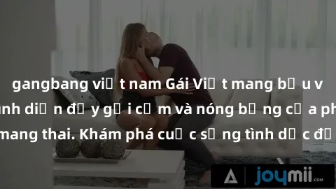 gangbang việt nam Gái Việt mang bầu và làm tình: Màn trình diễn đầy gợi cảm và nóng bỏng của phụ nữ mang thai. Khám phá cuộc sống tình dục đầy hấp dẫn và mới lạ của họ!