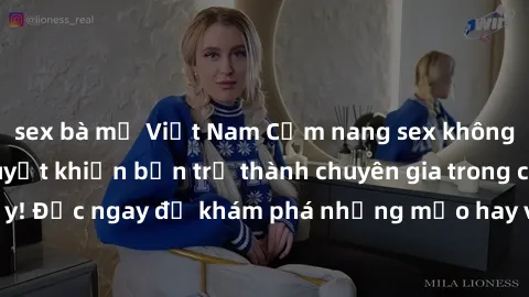 sex bà mẹ Việt Nam Cẩm nang sex không che: Những bí quyết khiến bạn trở thành chuyên gia trong chuyện ấy! Đọc ngay để khám phá những mẹo hay và bí quyết tình dục không che.