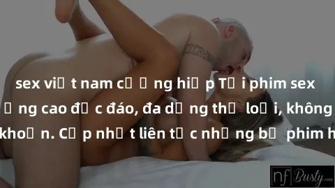 sex việt nam cưỡng hiếp Tải phim sex miễn phí chất lượng cao độc đáo, đa dạng thể loại, không cần đăng ký tài khoản. Cập nhật liên tục những bộ phim hot nhất trên thị trường. Sự lựa chọn hàng đầu cho
