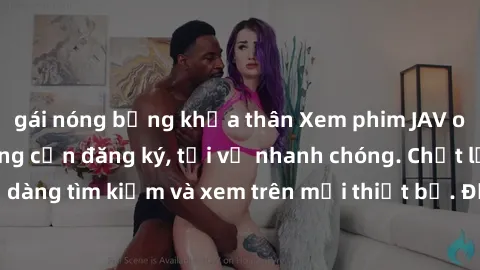 gái nóng bỏng khỏa thân Xem phim JAV online miễn phí không cần đăng ký, tải về nhanh chóng. Chất lượng HD, dễ dàng tìm kiếm và xem trên mọi thiết bị. Đặc biệt, không quảng cáo làm phiền.