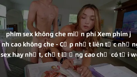 phim sex không che miễn phí Xem phim jav hd miễn phí đỉnh cao không che - Cập nhật liên tục những bộ phim sex hay nhất, chất lượng cao chỉ có tại website chuyên nghiệp hàng đầu.