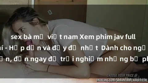 sex bà mẹ việt nam Xem phim jav full HD online miễn phí - Hấp dẫn và đầy đủ nhất  Dành cho người lớn, đến ngay để trải nghiệm những bộ phim hấp dẫn và hấp dẫn.