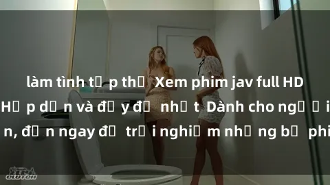 làm tình tập thể Xem phim jav full HD online miễn phí - Hấp dẫn và đầy đủ nhất  Dành cho người lớn, đến ngay để trải nghiệm những bộ phim hấp dẫn và hấp dẫn.