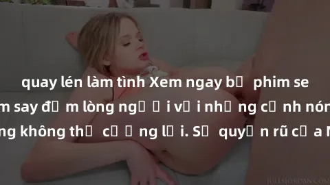 quay lén làm tình Xem ngay bộ phim sex milf hot nhất, làm say đắm lòng người với những cảnh nóng bỏng không thể cưỡng lại. Sự quyến rũ của MILF sẽ khiến bạn mãnh liệt!