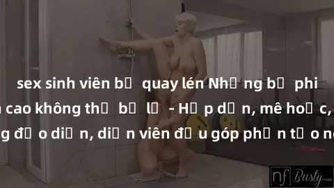 sex sinh viên bị quay lén Những bộ phim sex gái già đỉnh cao không thể bỏ lỡ - Hấp dẫn, mê hoặc, từng đạo diễn, diễn viên đều góp phần tạo nên sự hấp dẫn, kích thích.