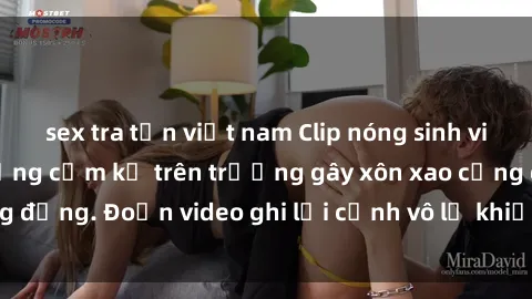 sex tra tấn việt nam Clip nóng sinh viên gây sốc: Hành động cấm kỵ trên trường gây xôn xao cộng đồng. Đoạn video ghi lại cảnh vô lễ khiến dư luận bức xúc.