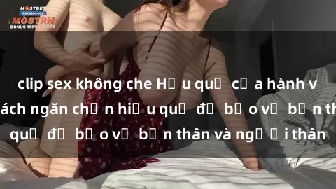 clip sex không che Hậu quả của hành vi bạo dâm sex và cách ngăn chặn hiệu quả để bảo vệ bản thân và người thân