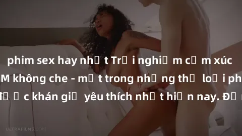 phim sex hay nhất Trải nghiệm cảm xúc thăng hoa với jav SM không che - một trong những thể loại phim người lớn được khán giả yêu thích nhất hiện nay. Đảm bảo đem lại sự hấp dẫn, kích thích tối đa cho