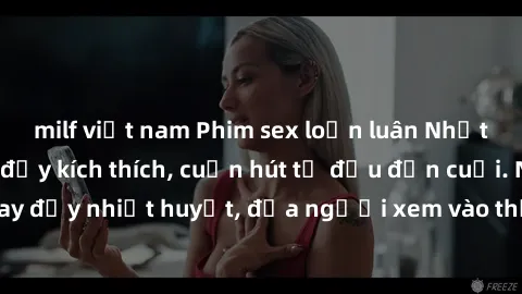 milf việt nam Phim sex loạn luân Nhật Bản: Hành động đầy kích thích, cuốn hút từ đầu đến cuối. Những cảnh quay đầy nhiệt huyết, đưa người xem vào thế giới độc đáo của tình thân. Đừng bỏ lỡ!