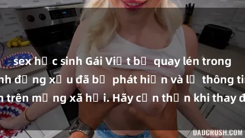 sex học sinh Gái Việt bị quay lén trong phòng thay đồ, hành động xấu đã bị phát hiện và lộ thông tin trên mạng xã hội. Hãy cẩn thận khi thay đồ ở nơi công cộng!