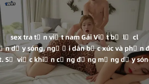 sex tra tấn việt nam Gái Việt bị lộ clip sex khiến dư luận dậy sóng, người dân bức xúc và phản đối gay gắt. Sự việc khiến cộng đồng mạng dậy sóng và yêu cầu xử lý nghiêm ngặt.