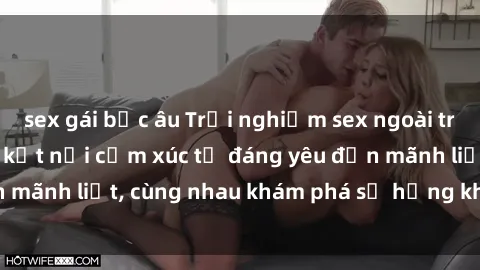 sex gái bắc âu Trải nghiệm sex ngoài trời: Khi thiên nhiên kết nối cảm xúc từ đáng yêu đến mãnh liệt, cùng nhau khám phá sự hứng khởi và thú vị.