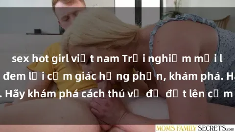 sex hot girl việt nam Trải nghiệm mới lạ: Sex trong xe hơi đem lại cảm giác hưng phấn, khám phá. Hãy khám phá cách thú vị để đốt lên cảm xúc trong cuộc tình!