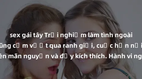 sex gái tây Trải nghiệm làm tình ngoài đường: Khi lòng dũng cảm vượt qua ranh giới, cuộc hẹn nơi công cộng trở nên mãn nguyện và đầy kích thích. Hành vi nguy hiểm, nhưng cũng tạo nên cảm giác mới mẻ v