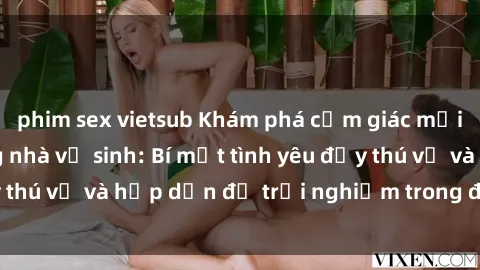 phim sex vietsub Khám phá cảm giác mới mẻ với sex trong nhà vệ sinh: Bí mật tình yêu đầy thú vị và hấp dẫn để trải nghiệm trong đêm hôm nay!