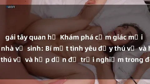 gái tây quan hệ Khám phá cảm giác mới mẻ với sex trong nhà vệ sinh: Bí mật tình yêu đầy thú vị và hấp dẫn để trải nghiệm trong đêm hôm nay!