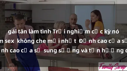 gái tân làm tình Trải nghiệm cực kỳ nóng bỏng trong phim sex  không che mới nhất  Đỉnh cao của sự sung sướng và tận hưởng chân thật