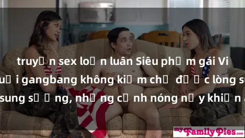 truyện sex loạn luân Siêu phẩm gái Việt tham gia trong buổi gangbang không kiềm chế được lòng sung sướng, những cảnh nóng nảy khiến ai cũng phải mãn nhãn