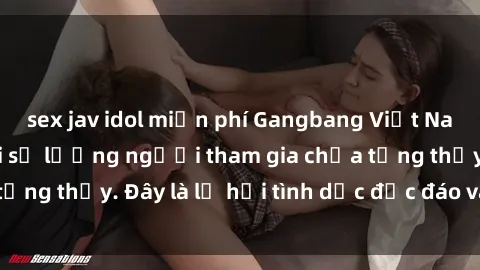 sex jav idol miễn phí Gangbang Việt Nam: Kỷ lục mới với số lượng người tham gia chưa từng thấy. Đây là lễ hội tình dục độc đáo và gây sốc.