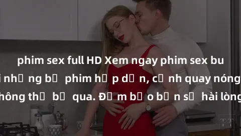 phim sex full HD Xem ngay phim sex bukkake hàng đầu với những bộ phim hấp dẫn, cảnh quay nóng bỏng không thể bỏ qua. Đảm bảo bạn sẽ hài lòng với trải nghiệm mới lạ này!