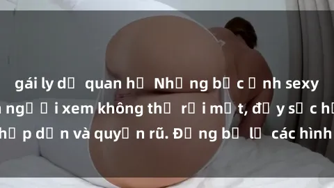 gái ly dị quan hệ Những bức ảnh sexy tá gợi cảm khiến người xem không thể rời mắt, đầy sức hấp dẫn và quyến rũ. Đừng bỏ lỡ các hình ảnh nóng bỏng này!