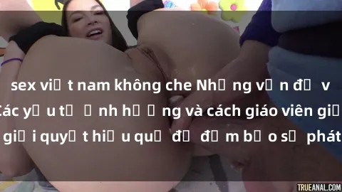 sex việt nam không che Những vấn đề về sex học sinh: Các yếu tố ảnh hưởng và cách giáo viên giải quyết hiệu quả để đảm bảo sự phát triển toàn diện.