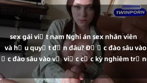sex gái việt nam Nghi án sex nhân viên nhà hàng: Hậu quả và hậu quyết đến đâu? Được đào sâu vào vụ việc cực kỳ nghiêm trọng này.
