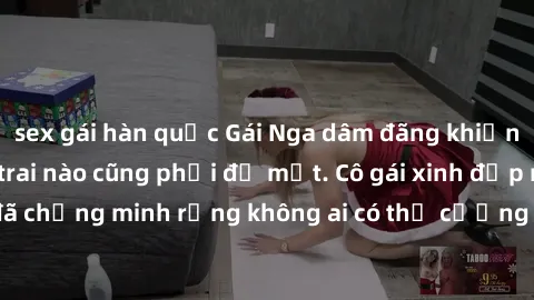 sex gái hàn quốc Gái Nga dâm đãng khiến tim bất cứ chàng trai nào cũng phải đỏ mặt. Cô gái xinh đẹp này đã chứng minh rằng không ai có thể cưỡng lại khi cô làm tình đắm say.