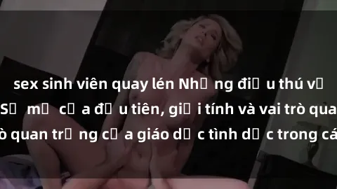 sex sinh viên quay lén Những điều thú vị về sex ở Bắc Âu: Sự mở cửa đầu tiên, giới tính và vai trò quan trọng của giáo dục tình dục trong các quốc gia này.