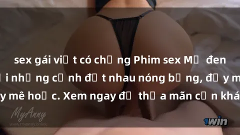 sex gái việt có chồng Phim sex Mỹ đen: phút mãnh liệt với những cảnh địt nhau nóng bỏng, đầy mê hoặc. Xem ngay để thỏa mãn cơn khát tình dục của bạn!