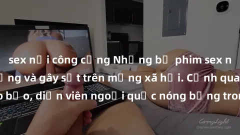 sex nơi công cộng Những bộ phim sex ngoại quốc nổi tiếng và gây sốt trên mạng xã hội. Cảnh quay táo bạo, diễn viên ngoại quốc nóng bỏng trong các tác phẩm đỉnh cao.