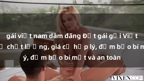 gái việt nam dâm đãng Đặt gái gọi Việt Nam: Dịch vụ chất lượng, giá cả hợp lý, đảm bảo bí mật và an toàn