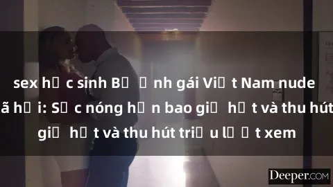 sex học sinh Bộ ảnh gái Việt Nam nude gây sốt mạng xã hội: Sắc nóng hơn bao giờ hết và thu hút triệu lượt xem