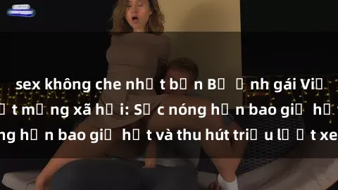 sex không che nhật bản Bộ ảnh gái Việt Nam nude gây sốt mạng xã hội: Sắc nóng hơn bao giờ hết và thu hút triệu lượt xem
