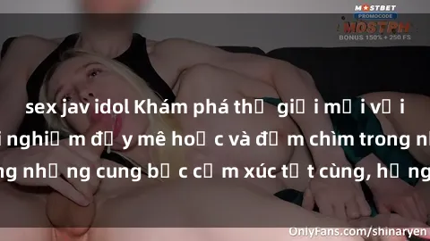 sex jav idol Khám phá thế giới mới với sex người lớn: trải nghiệm đầy mê hoặc và đắm chìm trong những cung bậc cảm xúc tột cùng, hứng khởi và cuốn hút.