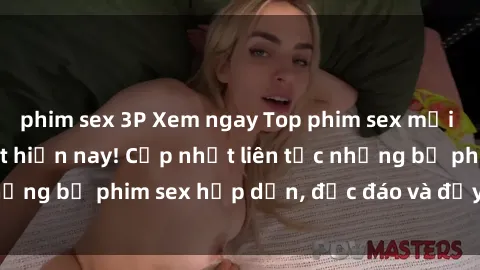 phim sex 3P Xem ngay Top phim sex mới nhất đang hot nhất hiện nay! Cập nhật liên tục những bộ phim sex hấp dẫn, độc đáo và đầy kích thích.