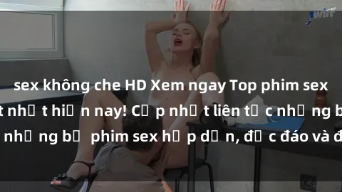sex không che HD Xem ngay Top phim sex mới nhất đang hot nhất hiện nay! Cập nhật liên tục những bộ phim sex hấp dẫn, độc đáo và đầy kích thích.