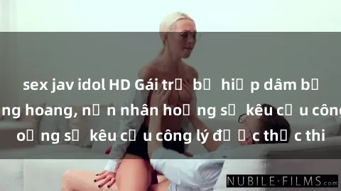 sex jav idol HD Gái trẻ bị hiếp dâm bạo lực trong khu rừng hoang, nạn nhân hoảng sợ kêu cầu công lý được thực thi