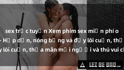 sex trực tuyến Xem phim sex miễn phí online ngay tại đây – Hấp dẫn, nóng bỏng và đầy lôi cuốn, thỏa mãn mọi người và thú vui của bạn!
