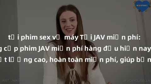 tải phim sex về máy Tải JAV miễn phí: Các trang web cung cấp phim JAV miễn phí hàng đầu hiện nay. Các tác phẩm chất lượng cao, hoàn toàn miễn phí, giúp bạn thỏa mãn niềm đam mê mà không tốn kém.