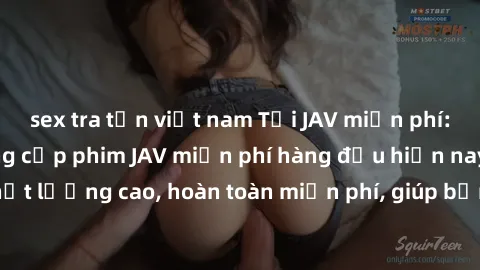 sex tra tấn việt nam Tải JAV miễn phí: Các trang web cung cấp phim JAV miễn phí hàng đầu hiện nay. Các tác phẩm chất lượng cao, hoàn toàn miễn phí, giúp bạn thỏa mãn niềm đam mê mà không tốn kém.