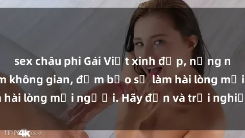 sex châu phi Gái Việt xinh đẹp, nồng nàn làm tình say đắm không gian, đảm bảo sẽ làm hài lòng mọi người. Hãy đến và trải nghiệm ngay!