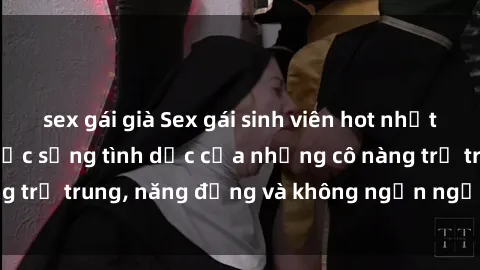 sex gái già Sex gái sinh viên hot nhất: Cùng khám phá cuộc sống tình dục của những cô nàng trẻ trung, năng động và không ngần ngại thử nghiệm!