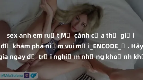 sex anh em ruột Mở cánh cửa thế giới sex MILF Việt Nam để khám phá niềm vui mới_ENCODE_. Hãy tham gia ngay để trải nghiệm những khoảnh khắc đầy kích thích và đam mê.