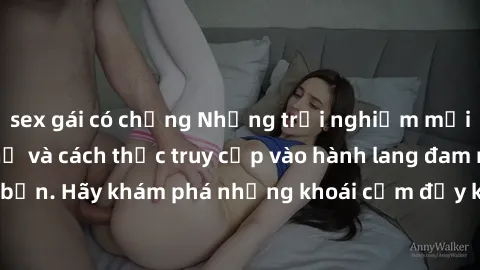 sex gái có chồng Những trải nghiệm mới lạ với sex tập thể và cách thức truy cập vào hành lang đam mê của bạn. Hãy khám phá những khoái cảm đầy kích thích với tập thể hấp dẫn!