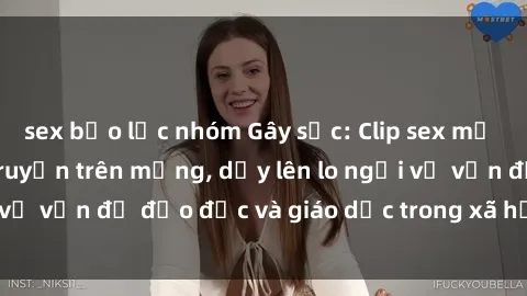 sex bạo lực nhóm Gây sốc: Clip sex mẹ con Việt Nam lan truyền trên mạng, dấy lên lo ngại về vấn đề đạo đức và giáo dục trong xã hội hiện nay.